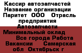 Кассир автозапчастей › Название организации ­ Паритет, ООО › Отрасль предприятия ­ Автозапчасти › Минимальный оклад ­ 21 000 - Все города Работа » Вакансии   . Самарская обл.,Октябрьск г.